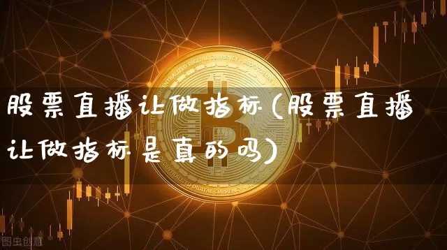 股票直播让做指标(股票直播让做指标是真的吗)_https://www.huakunhengjia.com_金融资讯_第1张