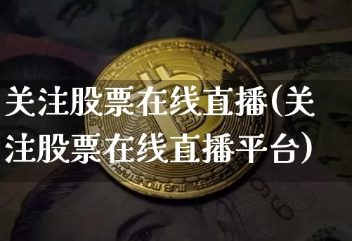 关注股票在线直播(关注股票在线直播平台)_https://www.huakunhengjia.com_期货资讯_第1张