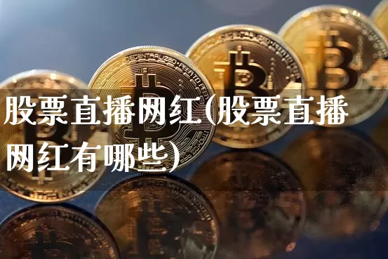 股票直播网红(股票直播网红有哪些)_https://www.huakunhengjia.com_股票资讯_第1张