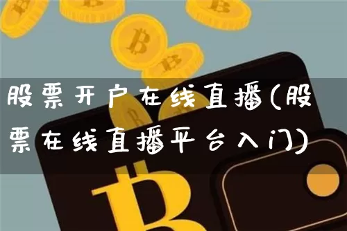 股票开户在线直播(股票在线直播平台入门)_https://www.huakunhengjia.com_金融资讯_第1张