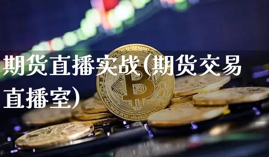 期货直播实战(期货交易直播室)_https://www.huakunhengjia.com_金融资讯_第1张