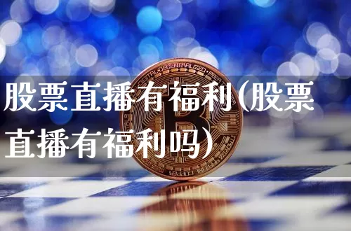 股票直播有福利(股票直播有福利吗)_https://www.huakunhengjia.com_金融资讯_第1张