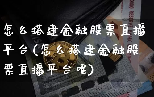 怎么搭建金融股票直播平台(怎么搭建金融股票直播平台呢)_https://www.huakunhengjia.com_期货资讯_第1张