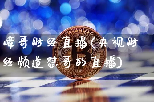 嶂哥财经直播(央视财经频道怼哥的直播)_https://www.huakunhengjia.com_金融资讯_第1张