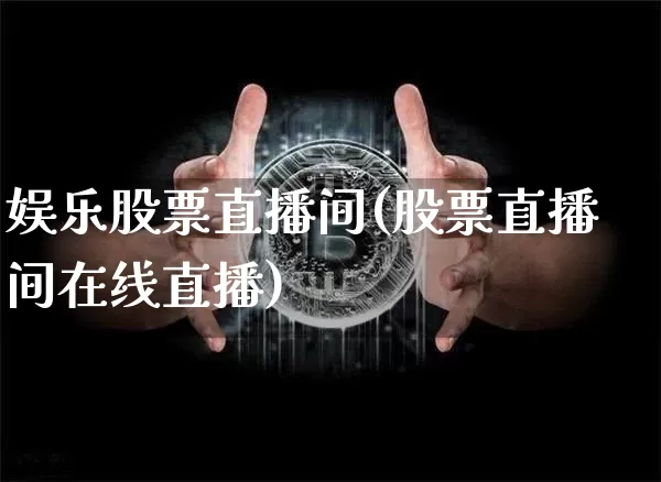 娱乐股票直播间(股票直播间在线直播)_https://www.huakunhengjia.com_金融资讯_第1张