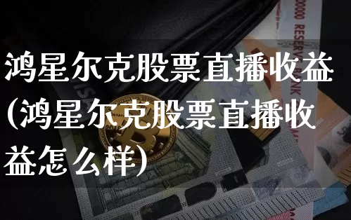 鸿星尔克股票直播收益(鸿星尔克股票直播收益怎么样)_https://www.huakunhengjia.com_财经资讯_第1张