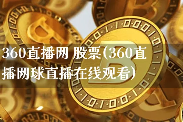 360直播网 股票(360直播网球直播在线观看)_https://www.huakunhengjia.com_期货资讯_第1张