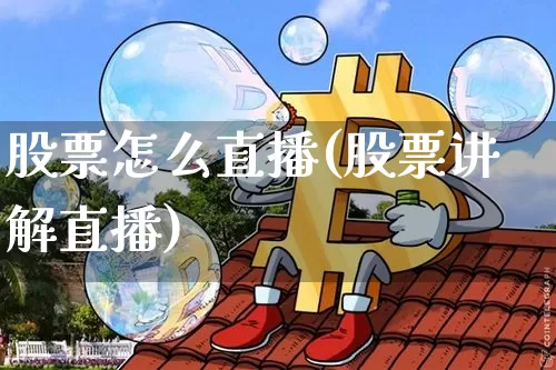股票怎么直播(股票讲解直播)_https://www.huakunhengjia.com_期货资讯_第1张