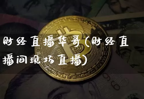 财经直播华哥(财经直播间现场直播)_https://www.huakunhengjia.com_股票资讯_第1张