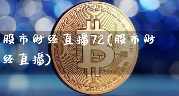 股市财经直播72(股市财经直播)_https://www.huakunhengjia.com_期货资讯_第1张