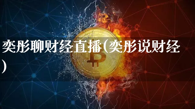 奕彤聊财经直播(奕彤说财经)_https://www.huakunhengjia.com_股票资讯_第1张