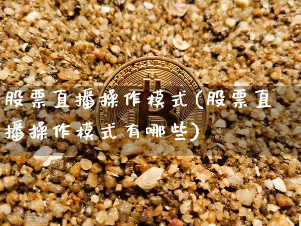 股票直播操作模式(股票直播操作模式有哪些)_https://www.huakunhengjia.com_财经资讯_第1张
