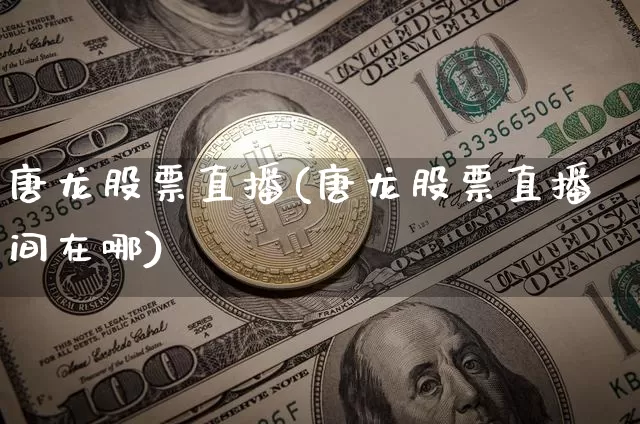 唐龙股票直播(唐龙股票直播间在哪)_https://www.huakunhengjia.com_金融资讯_第1张