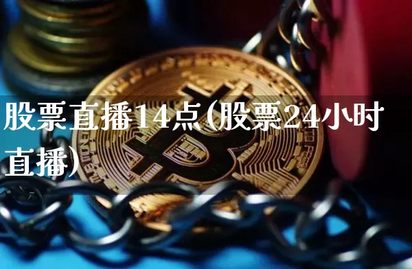 股票直播14点(股票24小时直播)_https://www.huakunhengjia.com_股票资讯_第1张
