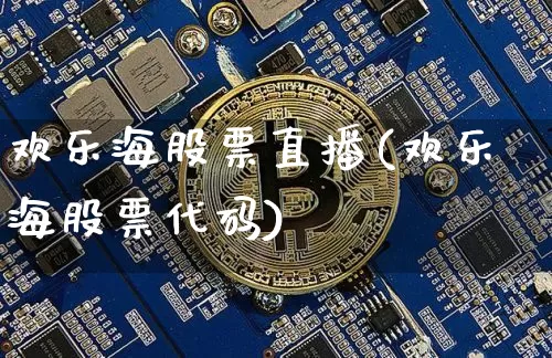 欢乐海股票直播(欢乐海股票代码)_https://www.huakunhengjia.com_股票资讯_第1张