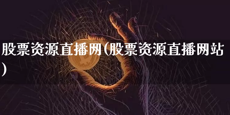 股票资源直播网(股票资源直播网站)_https://www.huakunhengjia.com_股票资讯_第1张