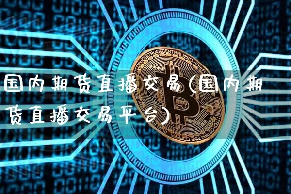 国内期货直播交易(国内期货直播交易平台)_https://www.huakunhengjia.com_股票资讯_第1张
