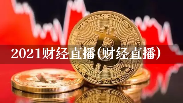 2021财经直播(财经直播)_https://www.huakunhengjia.com_财经资讯_第1张