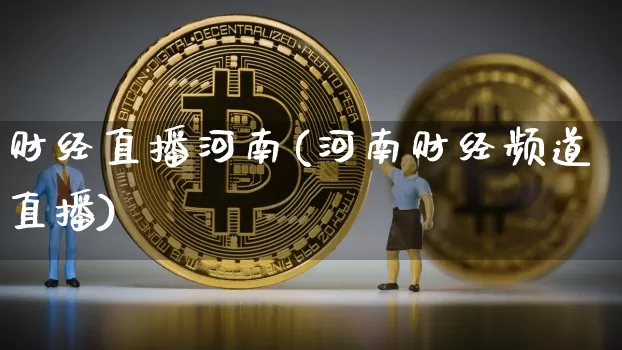 财经直播河南(河南财经频道直播)_https://www.huakunhengjia.com_期货资讯_第1张
