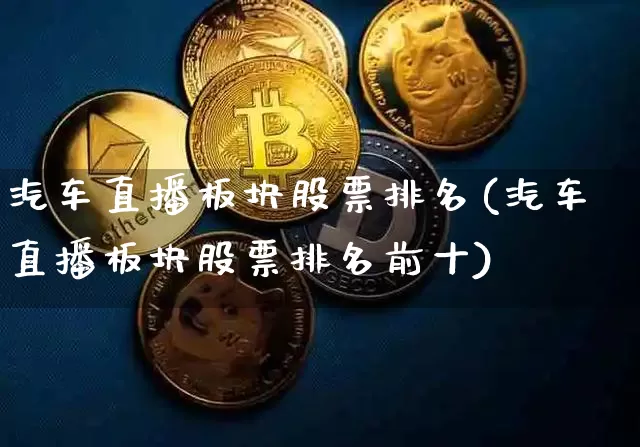 汽车直播板块股票排名(汽车直播板块股票排名前十)_https://www.huakunhengjia.com_股票资讯_第1张