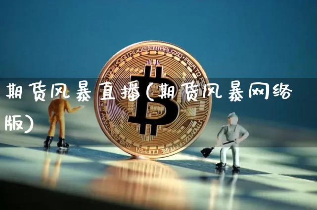 期货风暴直播(期货风暴网络版)_https://www.huakunhengjia.com_股票资讯_第1张
