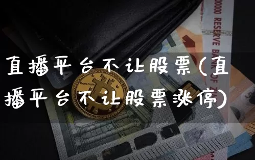 直播平台不让股票(直播平台不让股票涨停)_https://www.huakunhengjia.com_期货资讯_第1张