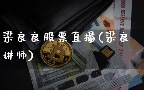 梁良良股票直播(梁良讲师)_https://www.huakunhengjia.com_股票资讯_第1张