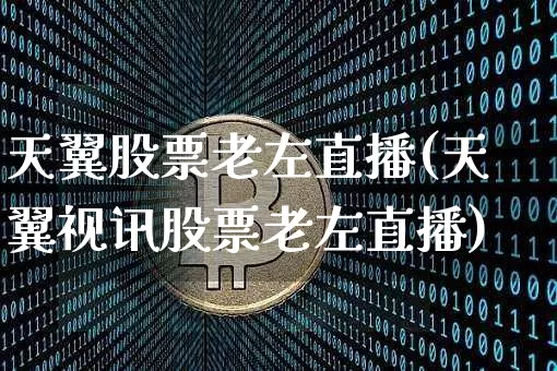 天翼股票老左直播(天翼视讯股票老左直播)_https://www.huakunhengjia.com_期货资讯_第1张