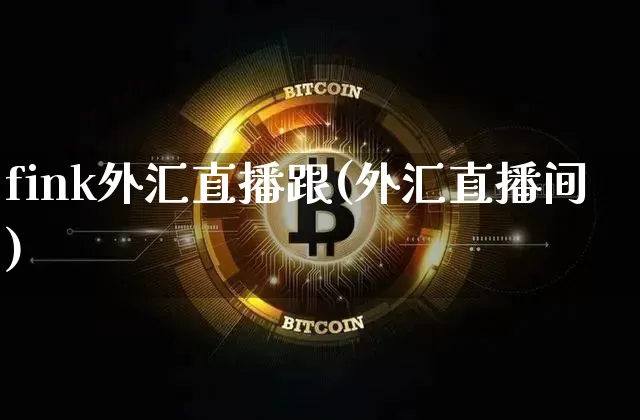 fink外汇直播跟(外汇直播间)_https://www.huakunhengjia.com_金融资讯_第1张