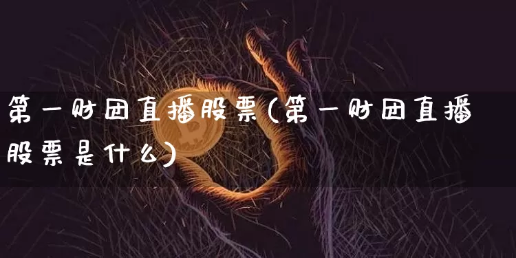 第一财团直播股票(第一财团直播股票是什么)_https://www.huakunhengjia.com_财经资讯_第1张