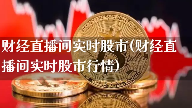 财经直播间实时股市(财经直播间实时股市行情)_https://www.huakunhengjia.com_期货资讯_第1张