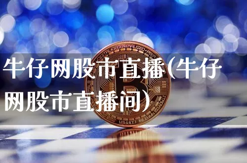 牛仔网股市直播(牛仔网股市直播间)_https://www.huakunhengjia.com_金融资讯_第1张