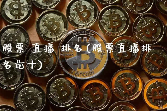 股票 直播 排名(股票直播排名前十)_https://www.huakunhengjia.com_财经资讯_第1张