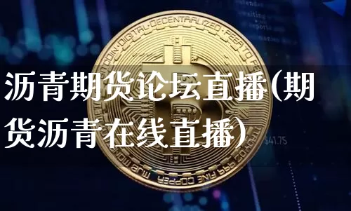 沥青期货论坛直播(期货沥青在线直播)_https://www.huakunhengjia.com_金融资讯_第1张
