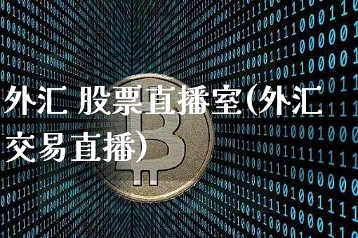 外汇 股票直播室(外汇交易直播)_https://www.huakunhengjia.com_财经资讯_第1张