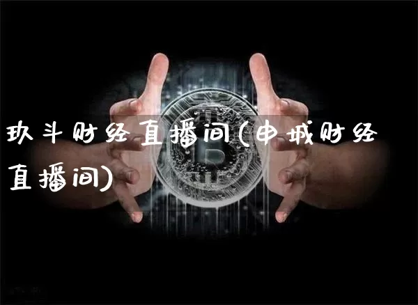 玖斗财经直播间(申城财经直播间)_https://www.huakunhengjia.com_金融资讯_第1张