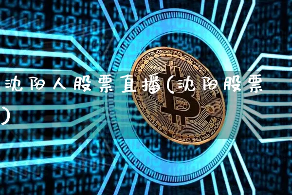 沈阳人股票直播(沈阳股票)_https://www.huakunhengjia.com_期货资讯_第1张