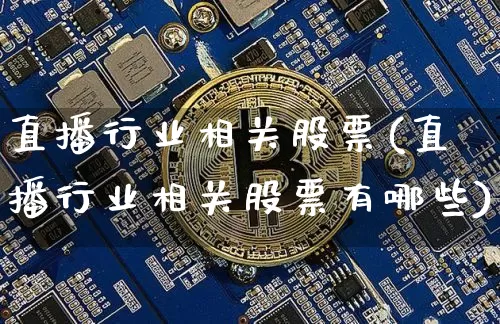 直播行业相关股票(直播行业相关股票有哪些)_https://www.huakunhengjia.com_财经资讯_第1张