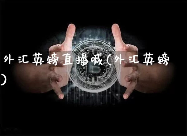 外汇英镑直播喊(外汇英镑)_https://www.huakunhengjia.com_财经资讯_第1张