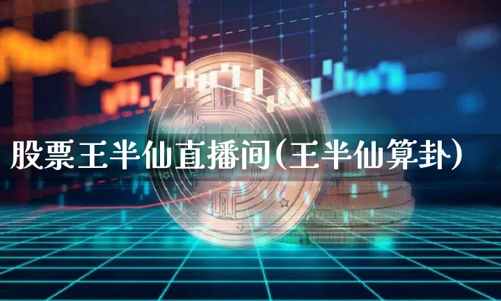 股票王半仙直播间(王半仙算卦)_https://www.huakunhengjia.com_股票资讯_第1张
