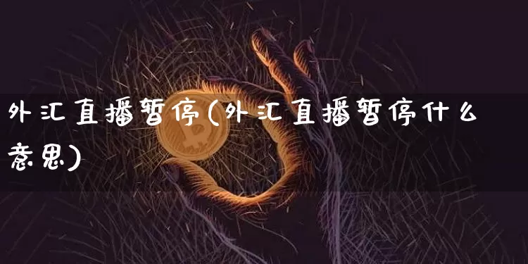 外汇直播暂停(外汇直播暂停什么意思)_https://www.huakunhengjia.com_财经资讯_第1张