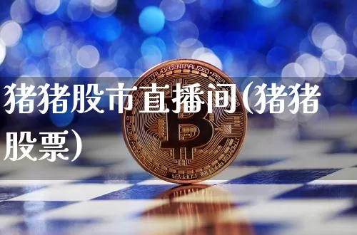 猪猪股市直播间(猪猪股票)_https://www.huakunhengjia.com_股票资讯_第1张