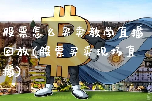 股票怎么买卖教学直播回放(股票买卖现场直播)_https://www.huakunhengjia.com_股票资讯_第1张