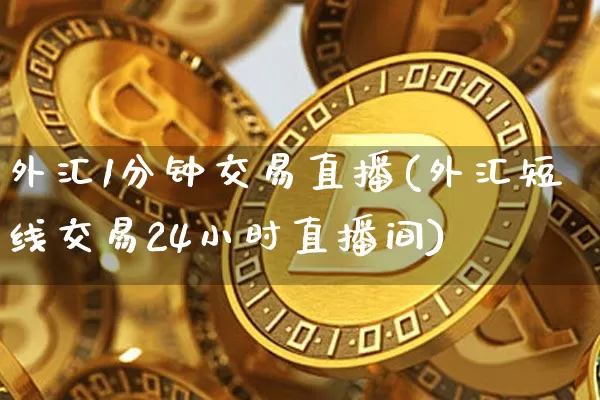 外汇1分钟交易直播(外汇短线交易24小时直播间)_https://www.huakunhengjia.com_金融资讯_第1张