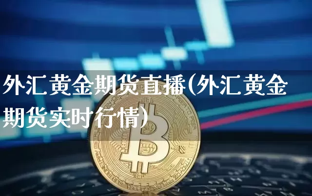 外汇黄金期货直播(外汇黄金期货实时行情)_https://www.huakunhengjia.com_股票资讯_第1张