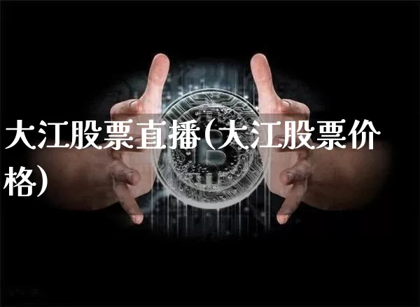 大江股票直播(大江股票价格)_https://www.huakunhengjia.com_股票资讯_第1张