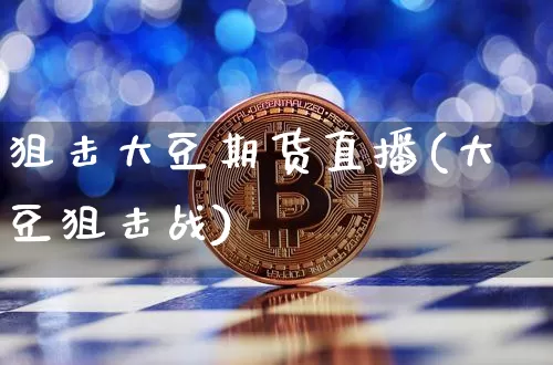 狙击大豆期货直播(大豆狙击战)_https://www.huakunhengjia.com_股票资讯_第1张