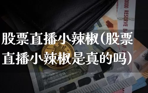 股票直播小辣椒(股票直播小辣椒是真的吗)_https://www.huakunhengjia.com_股票资讯_第1张