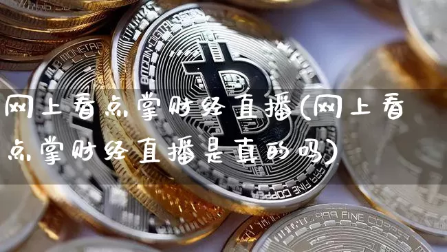 网上看点掌财经直播(网上看点掌财经直播是真的吗)_https://www.huakunhengjia.com_期货资讯_第1张
