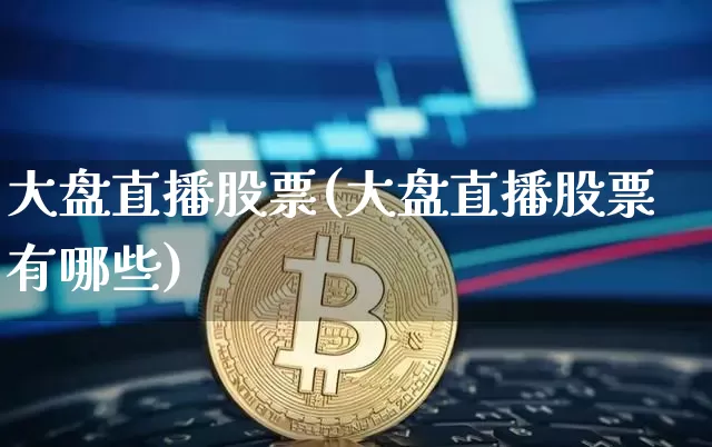 大盘直播股票(大盘直播股票有哪些)_https://www.huakunhengjia.com_期货资讯_第1张